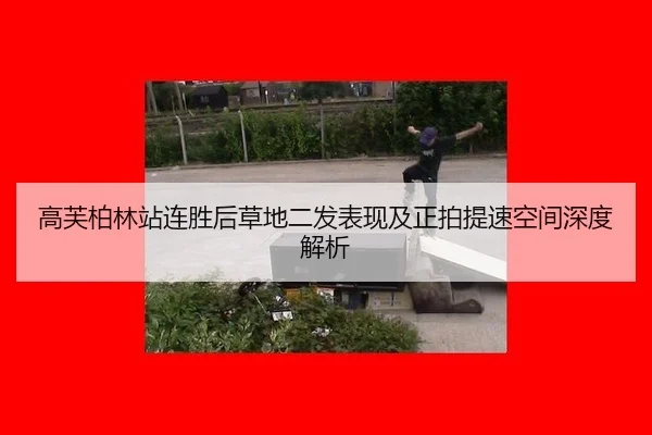 高芙柏林站连胜后草地二发表现及正拍提速空间深度解析